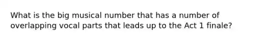 What is the big musical number that has a number of overlapping vocal parts that leads up to the Act 1 finale?