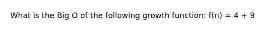 What is the Big O of the following growth function: f(n) = 4 + 9