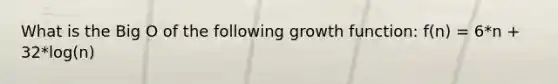 What is the Big O of the following growth function: f(n) = 6*n + 32*log(n)