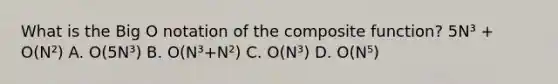 What is the Big O notation of the composite function? 5N³ + O(N²) A. O(5N³) B. O(N³+N²) C. O(N³) D. O(N⁵)