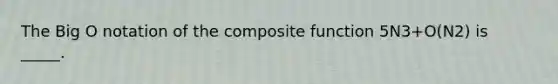 The Big O notation of the composite function 5N3+O(N2) is _____.