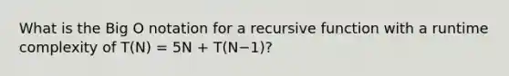 What is the Big O notation for a recursive function with a runtime complexity of T(N) = 5N + T(N−1)?