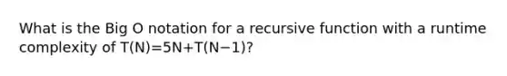 What is the Big O notation for a recursive function with a runtime complexity of T(N)=5N+T(N−1)?