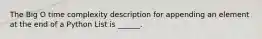 The Big O time complexity description for appending an element at the end of a Python List is ______.