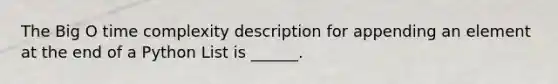 The Big O time complexity description for appending an element at the end of a Python List is ______.