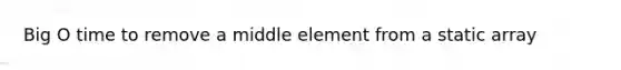 Big O time to remove a middle element from a static array