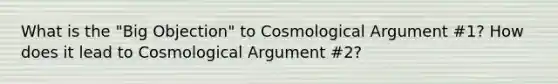 What is the "Big Objection" to Cosmological Argument #1? How does it lead to Cosmological Argument #2?