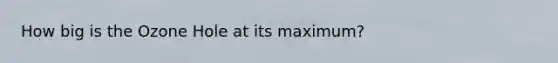 How big is the Ozone Hole at its maximum?