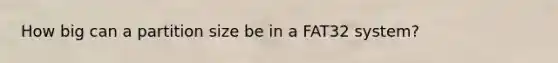 How big can a partition size be in a FAT32 system?