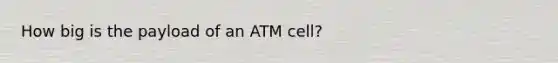 How big is the payload of an ATM cell?