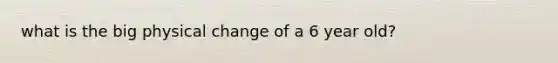 what is the big physical change of a 6 year old?