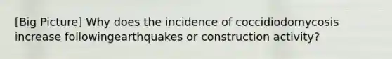 [Big Picture] Why does the incidence of coccidiodomycosis increase followingearthquakes or construction activity?