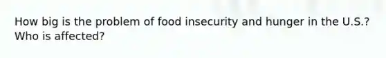 How big is the problem of food insecurity and hunger in the U.S.? Who is affected?