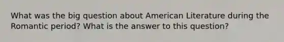 What was the big question about American Literature during the Romantic period? What is the answer to this question?