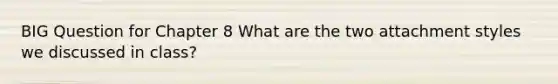 BIG Question for Chapter 8 What are the two attachment styles we discussed in class?