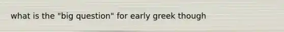 what is the "big question" for early greek though