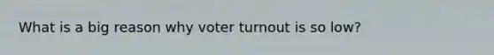 What is a big reason why voter turnout is so low?