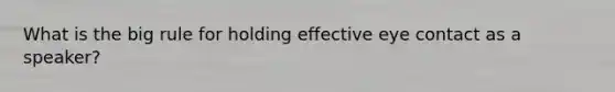 What is the big rule for holding effective eye contact as a speaker?