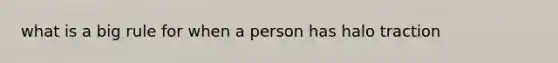 what is a big rule for when a person has halo traction