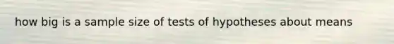 how big is a sample size of tests of hypotheses about means