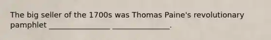 The big seller of the 1700s was Thomas Paine's revolutionary pamphlet ________________ _______________.