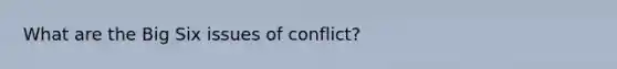 What are the Big Six issues of conflict?