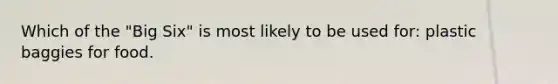 Which of the "Big Six" is most likely to be used for: plastic baggies for food.