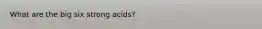 What are the big six strong acids?