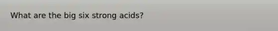 What are the big six strong acids?