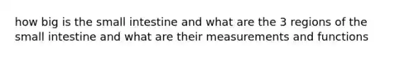 how big is the small intestine and what are the 3 regions of the small intestine and what are their measurements and functions