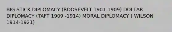 BIG STICK DIPLOMACY (ROOSEVELT 1901-1909) DOLLAR DIPLOMACY (TAFT 1909 -1914) MORAL DIPLOMACY ( WILSON 1914-1921)