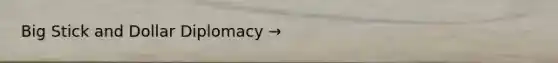 Big Stick and Dollar Diplomacy →