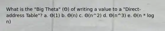 What is the "Big Theta" (Θ) of writing a value to a "Direct-address Table"? a. Θ(1) b. Θ(n) c. Θ(n^2) d. Θ(n^3) e. Θ(n * log n)