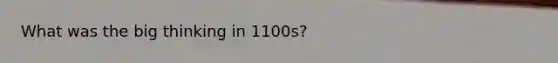 What was the big thinking in 1100s?