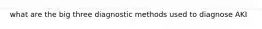 what are the big three diagnostic methods used to diagnose AKI