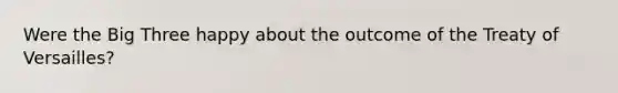 Were the Big Three happy about the outcome of the Treaty of Versailles?