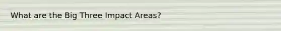 What are the Big Three Impact Areas?