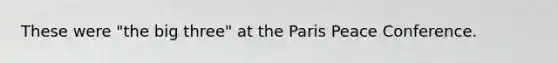 These were "the big three" at the Paris Peace Conference.​