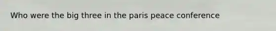 Who were the big three in the paris peace conference