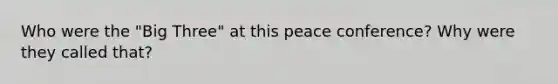 Who were the "Big Three" at this peace conference? Why were they called that?