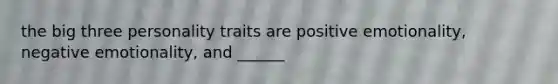 the big three personality traits are positive emotionality, negative emotionality, and ______