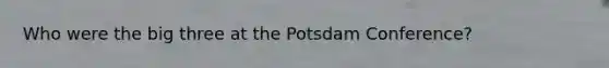 Who were the big three at the Potsdam Conference?