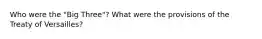 Who were the "Big Three"? What were the provisions of the Treaty of Versailles?