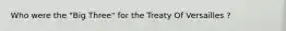 Who were the "Big Three" for the Treaty Of Versailles ?