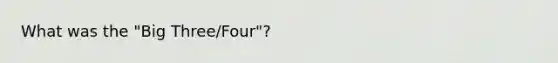 What was the "Big Three/Four"?