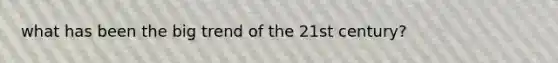 what has been the big trend of the 21st century?