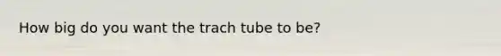 How big do you want the trach tube to be?