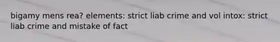 bigamy mens rea? elements: strict liab crime and vol intox: strict liab crime and mistake of fact