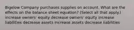 Bigelow Company purchases supplies on account. What are the effects on the balance sheet equation? (Select all that apply.) increase owners' equity decrease owners' equity increase liabilities decrease assets increase assets decrease liabilities