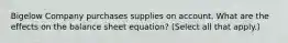 Bigelow Company purchases supplies on account. What are the effects on the balance sheet equation? (Select all that apply.)